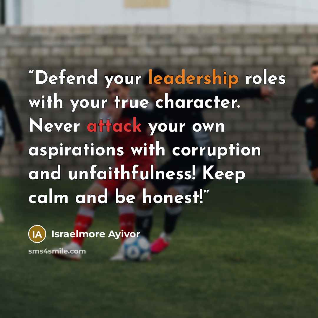 “Defend your leadership roles with your true character. Never attack your own aspirations with corruption and unfaithfulness! Keep calm and be honest!” quote by Israelmore Ayivor