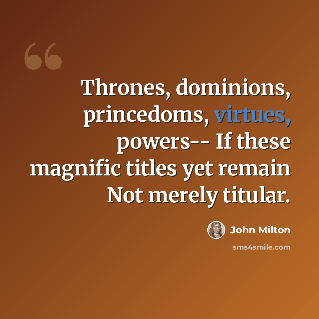 “Thrones, dominions, princedoms, virtues, powers-- If these magnific titles yet remain Not merely titular.” quote by John Milton