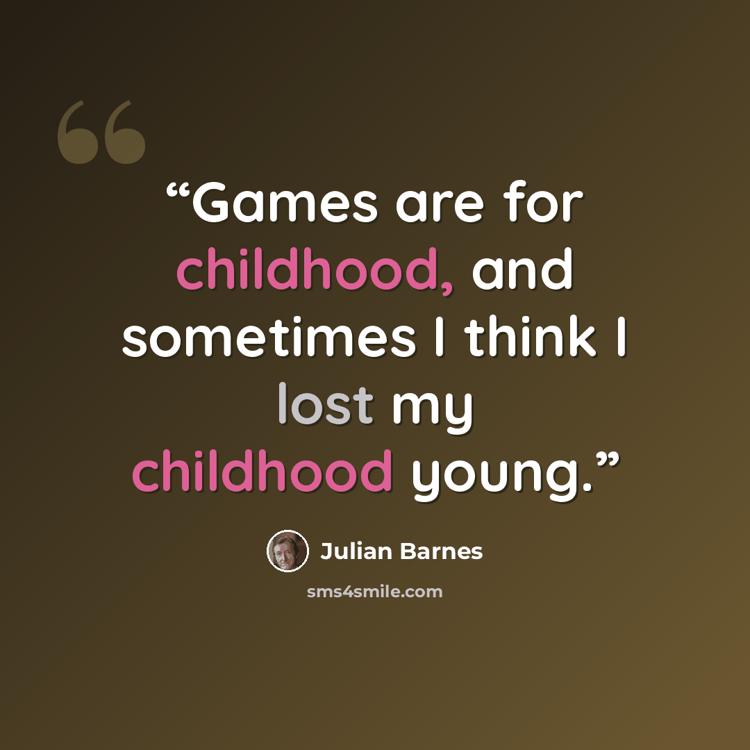 “Games are for childhood, and sometimes I think I lost my childhood young.” quote by Julian Barnes