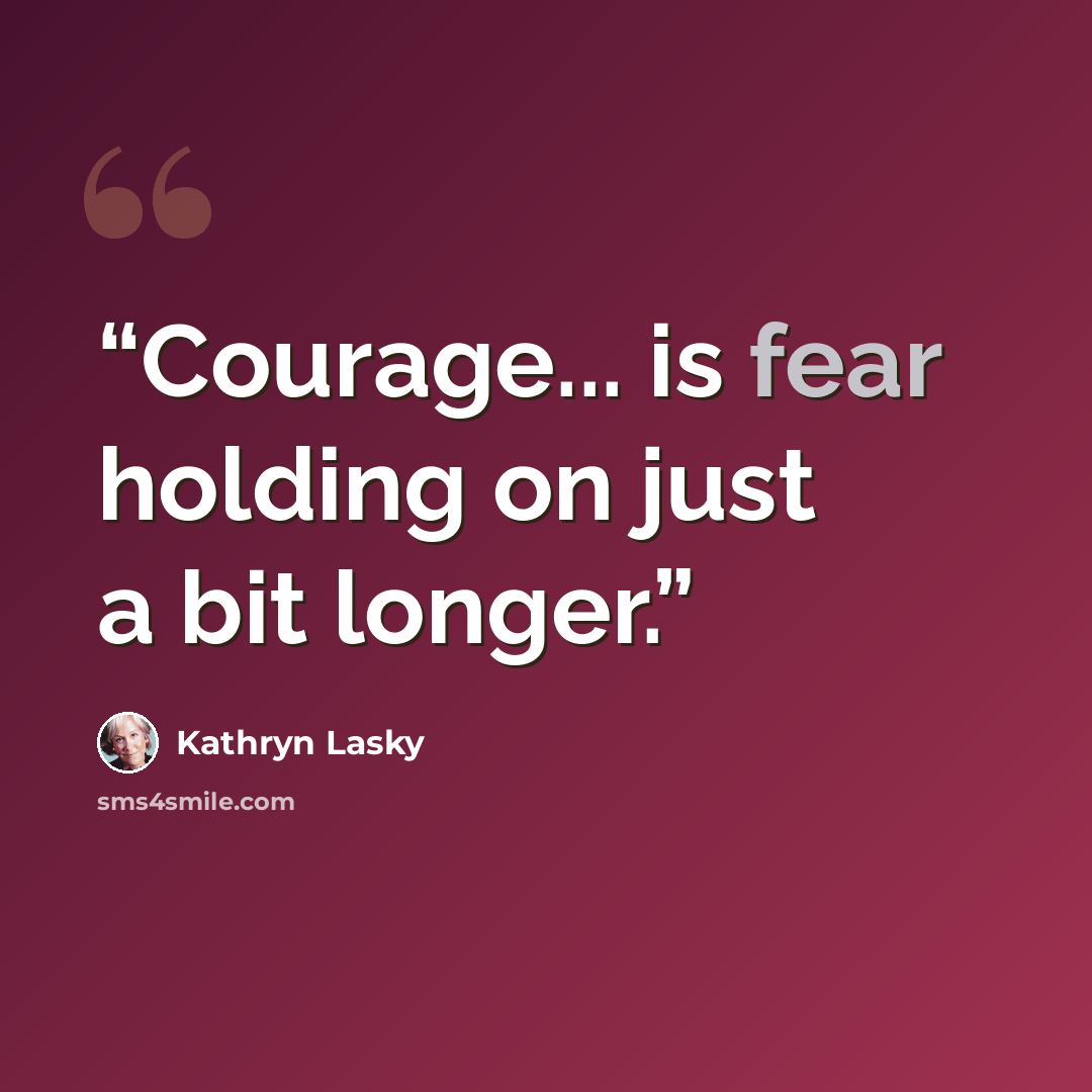 “Courage... is fear holding on just a bit longer.” quote by Kathryn Lasky