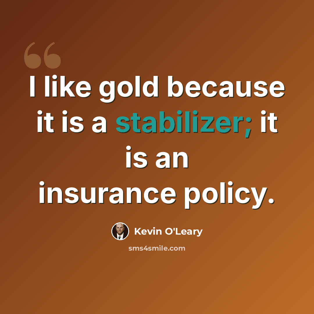 “I like gold because it is a stabilizer; it is an insurance policy.” quote by Kevin O'Leary
