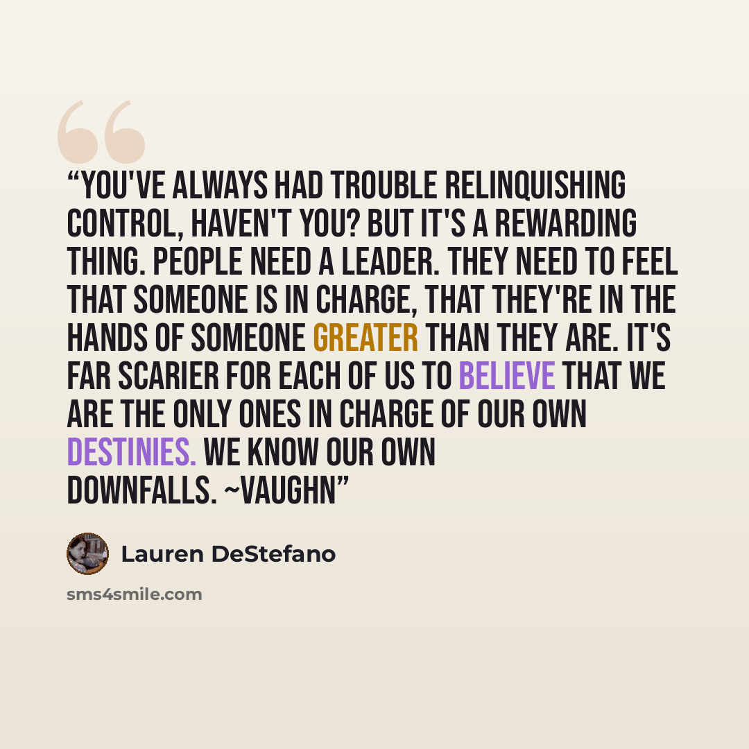 “You've always had trouble relinquishing control, haven't you? But it's a rewarding thing. People need a leader. They need to feel that someone is in charge, that they're in the hands of someone greater than they are. It's far scarier for each of us to believe that we are the only ones in charge of…” quote by Lauren DeStefano