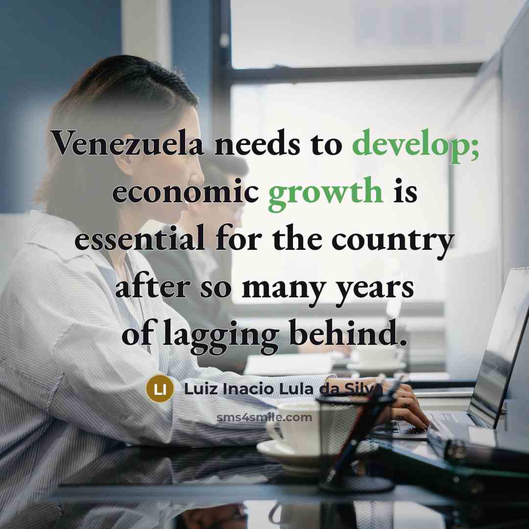 “Venezuela needs to develop; economic growth is essential for the country after so many years of lagging behind.” quote by Luiz Inacio Lula da Silva