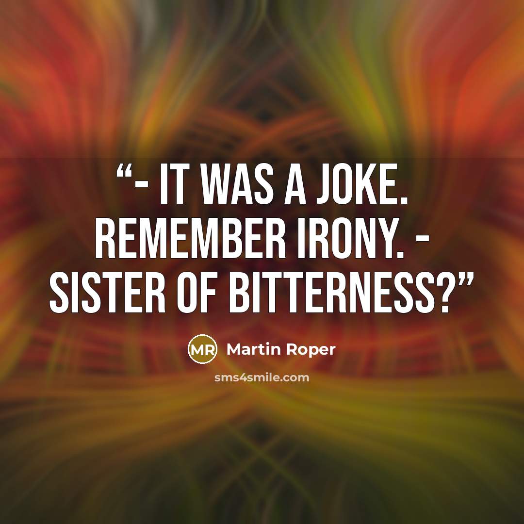 “- It was a joke. Remember irony. - Sister of bitterness?” quote by Martin Roper