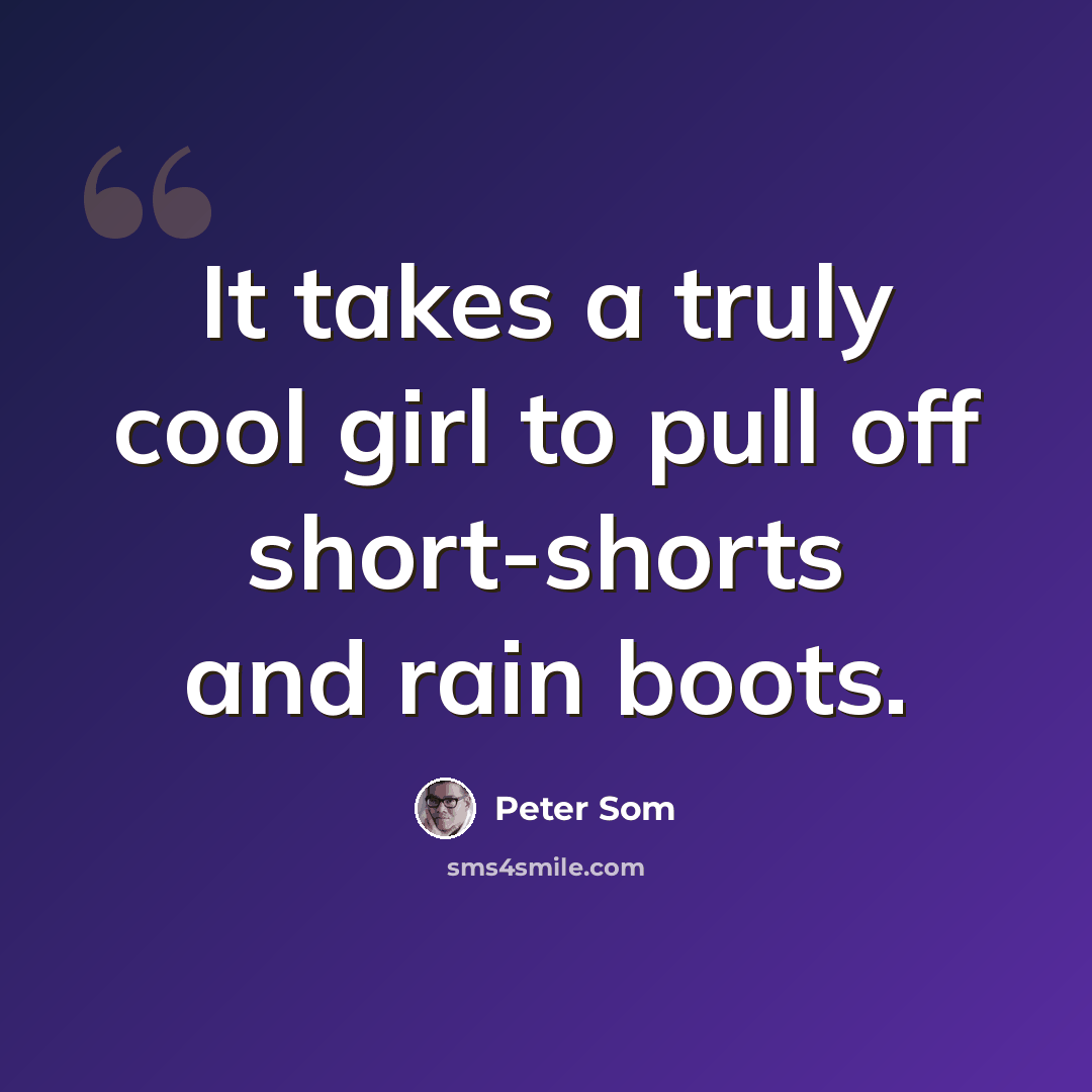 “It takes a truly cool girl to pull off short-shorts and rain boots.” quote by Peter Som