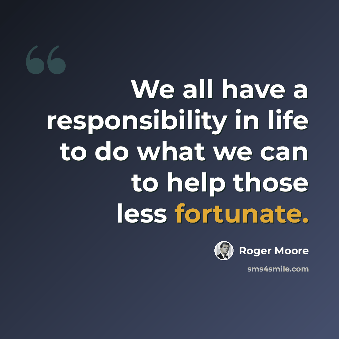 “We all have a responsibility in life to do what we can to help those less fortunate.” quote by Roger Moore