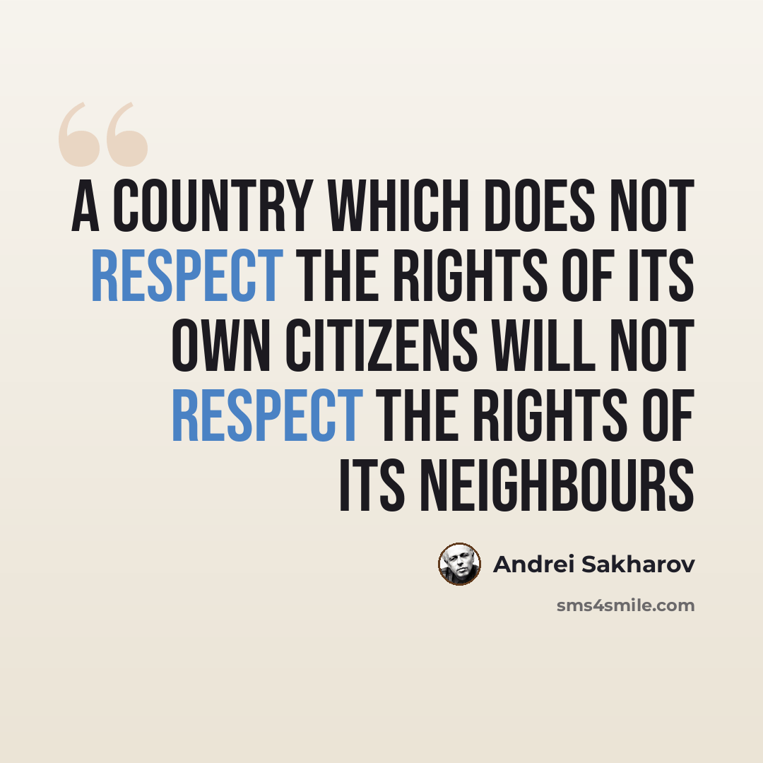 “A country which does not respect the rights of its own citizens will not respect the rights of its neighbours” quote by Andrei Sakharov