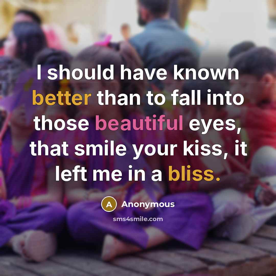 “I should have known better than to fall into those beautiful eyes, that smile your kiss, it left me in a bliss.” quote by Anonymous