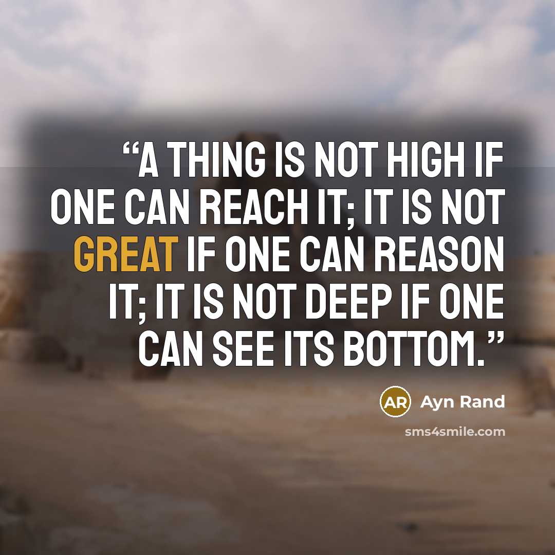 “A thing is not high if one can reach it; it is not great if one can reason it; it is not deep if one can see its bottom.” quote by Ayn Rand