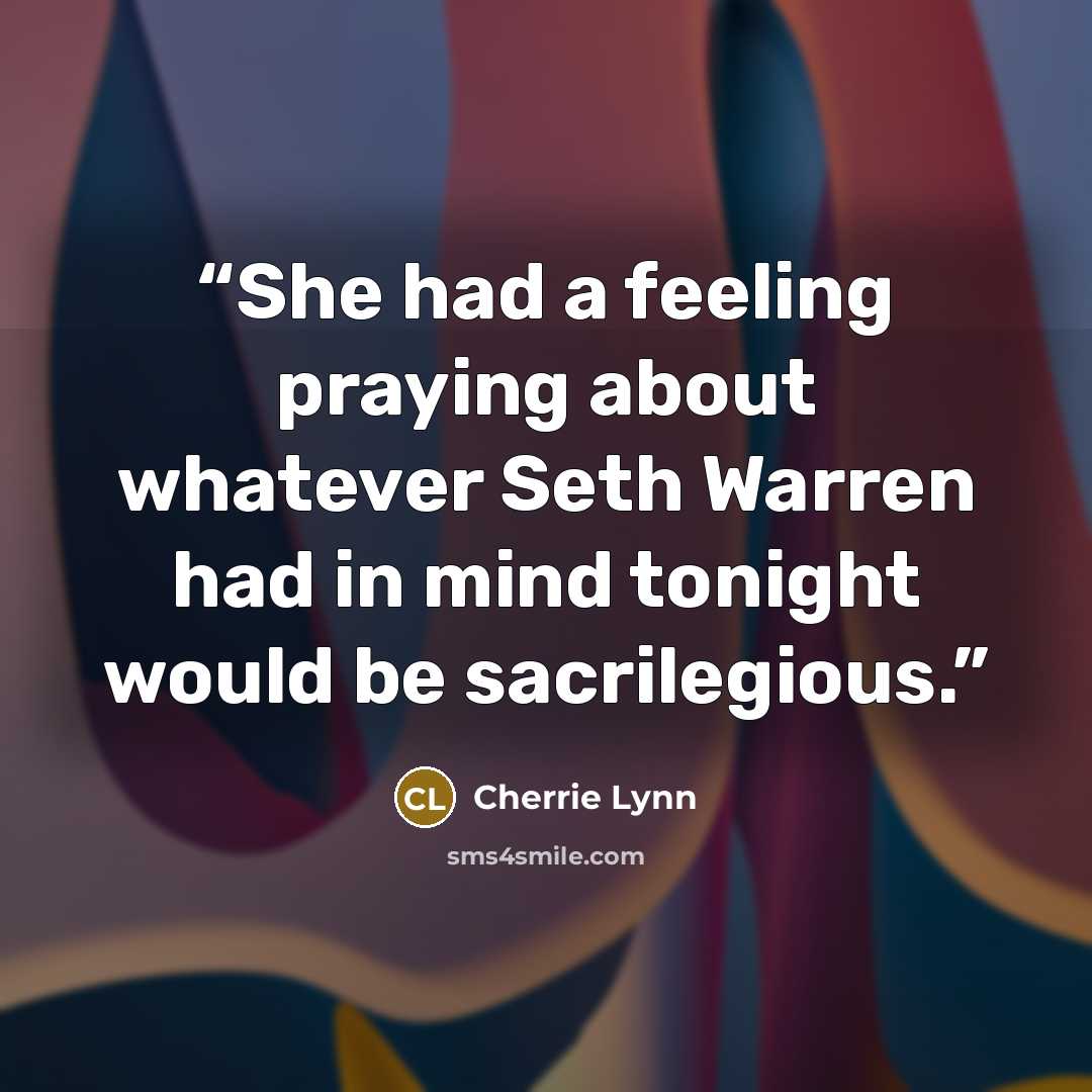 “She had a feeling praying about whatever Seth Warren had in mind tonight would be sacrilegious.” quote by Cherrie Lynn