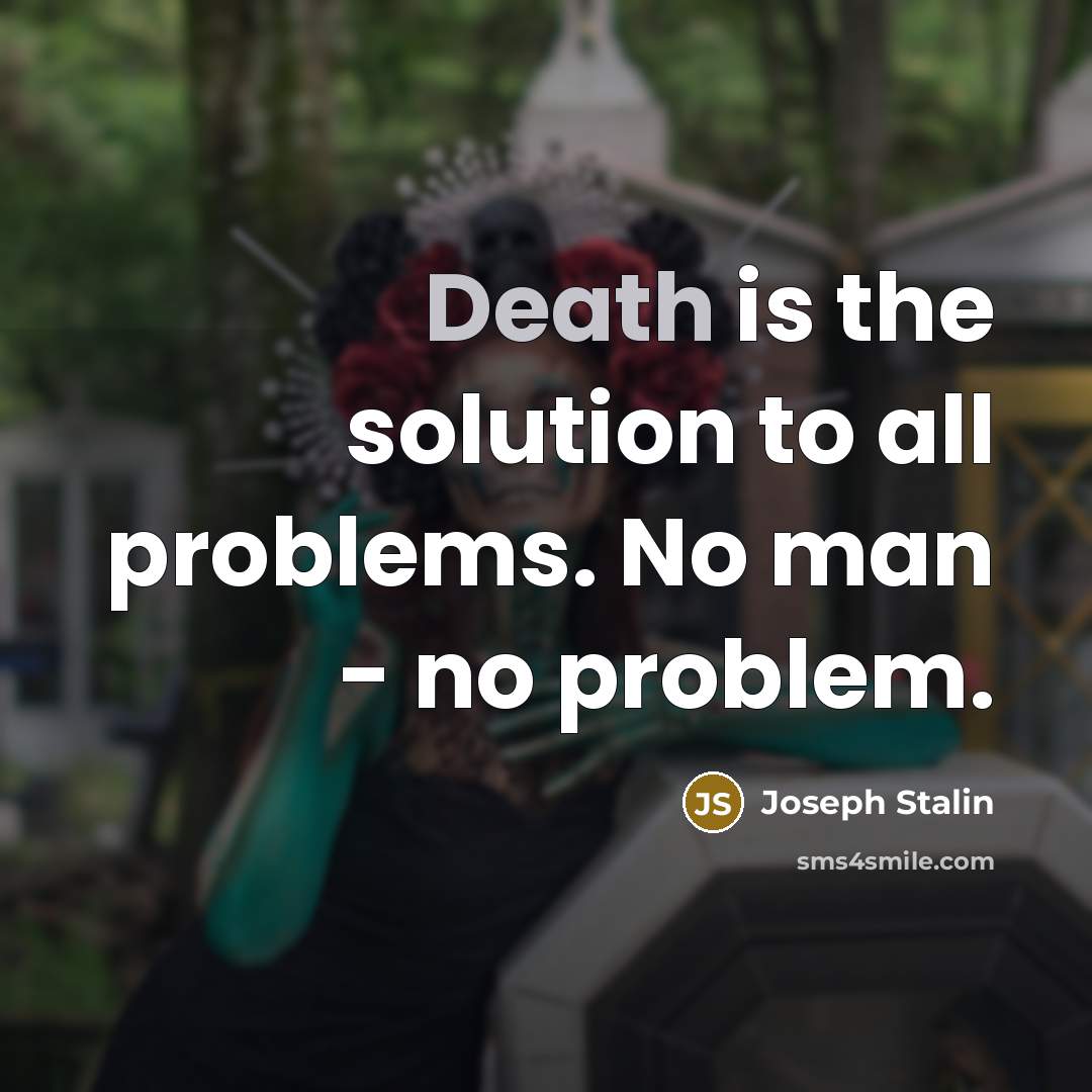 “Death is the solution to all problems. No man - no problem.” quote by Joseph Stalin