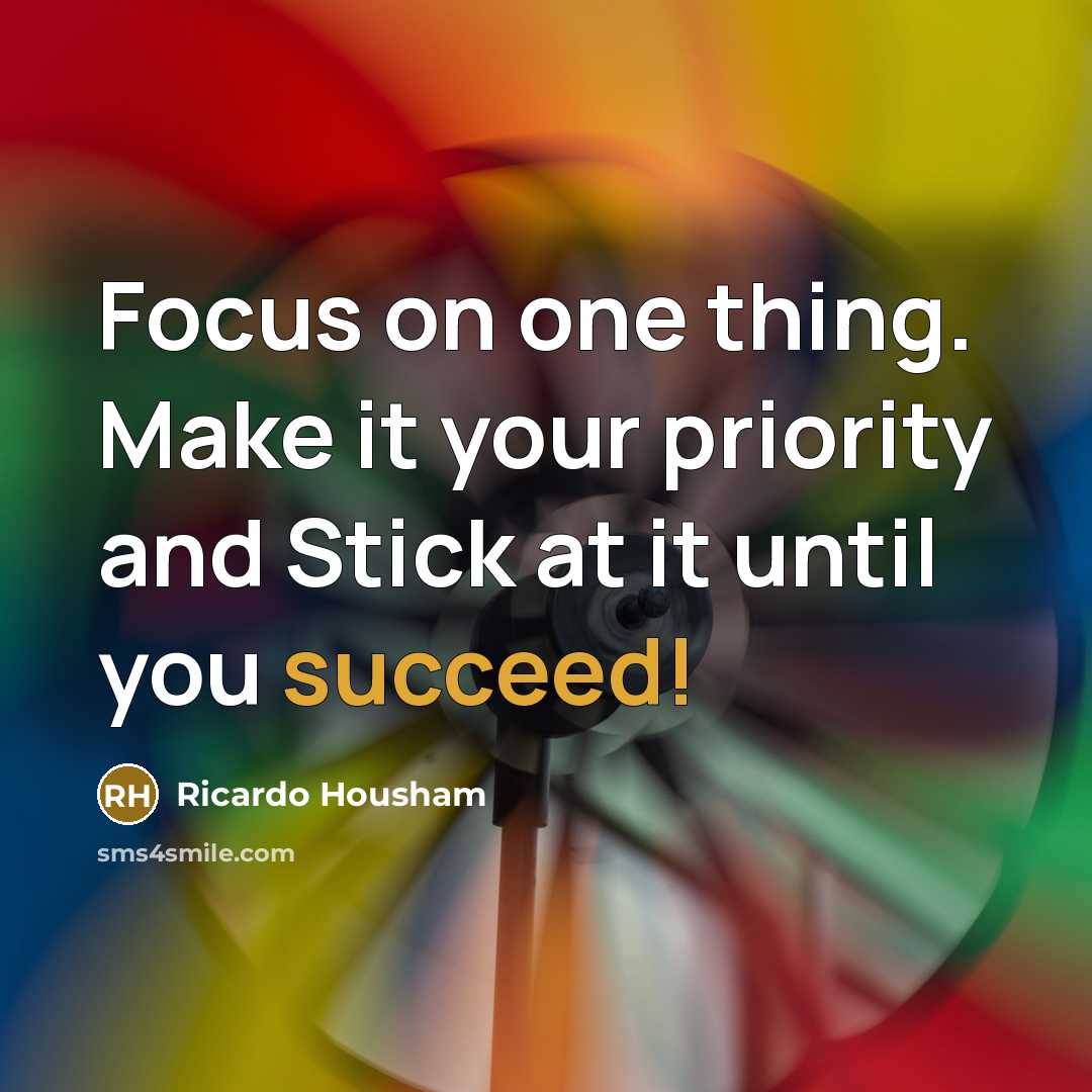 “Focus on one thing. Make it your priority and Stick at it until you succeed!” quote by RICARDO HOUSHAM