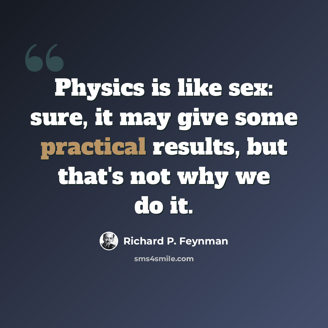 “Physics is like sex: sure, it may give some practical results, but that's not why we do it.” quote by Richard P. Feynman