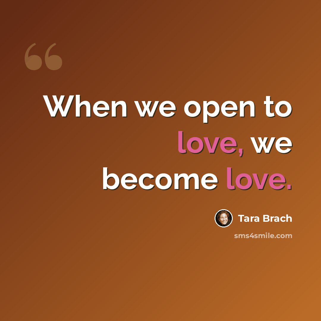 “When we open to love, we become love.” quote by Tara Brach