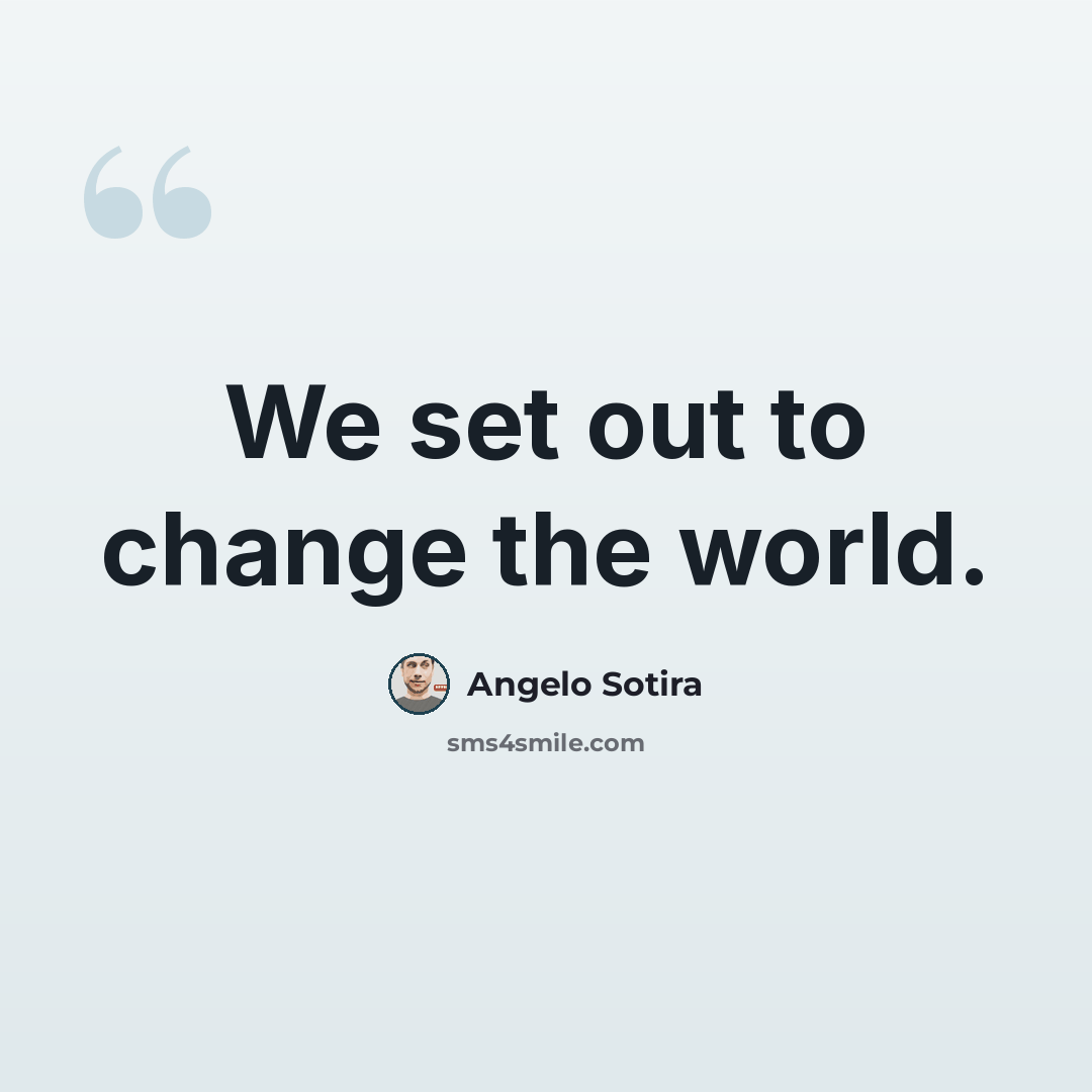 “We set out to change the world.” quote by Angelo Sotira