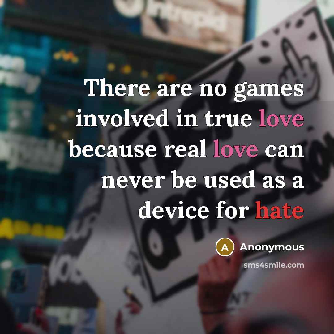 “There are no games involved in true love because real love can never be used as a device for hate” quote by Anonymous