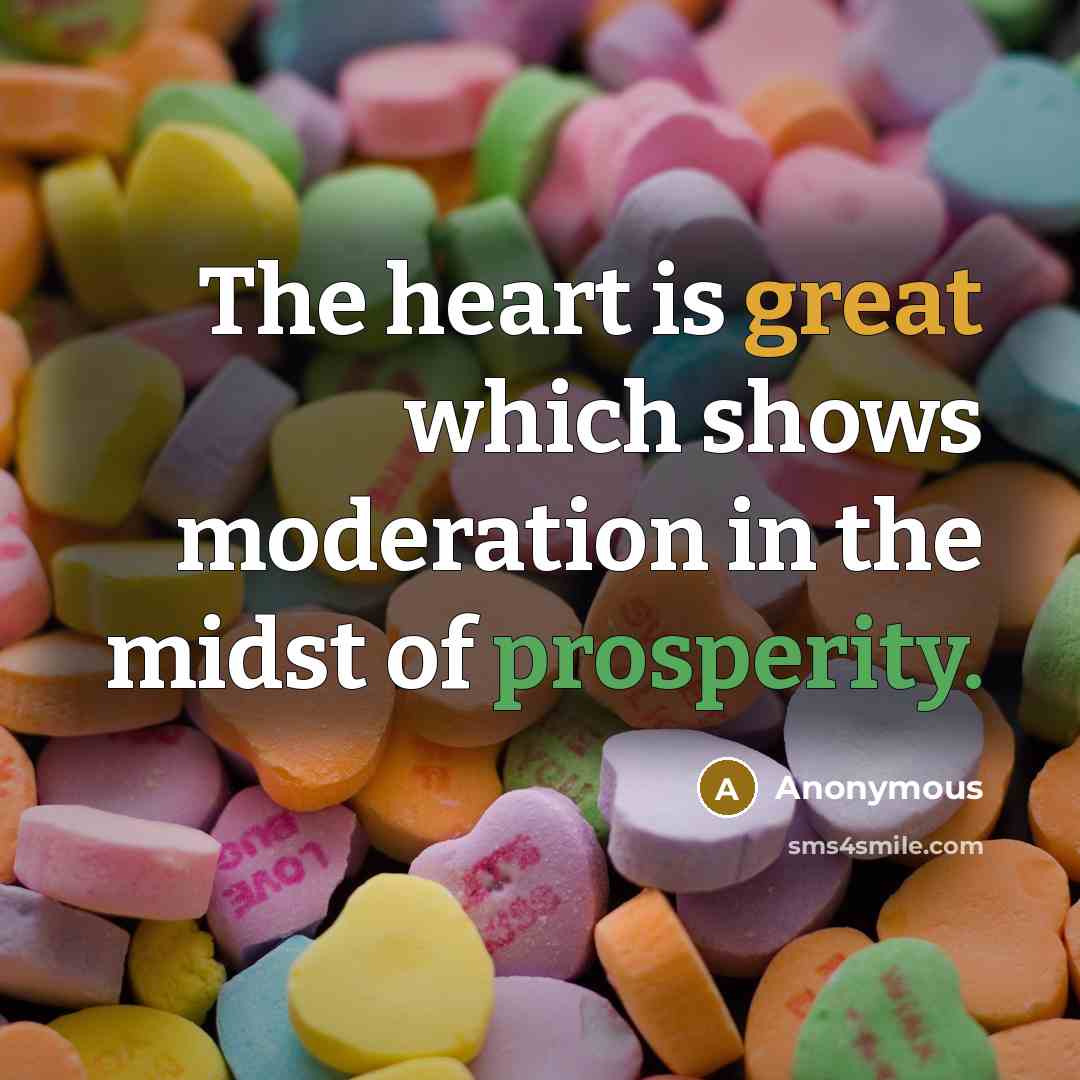 “The heart is great which shows moderation in the midst of prosperity.” quote by Anonymous