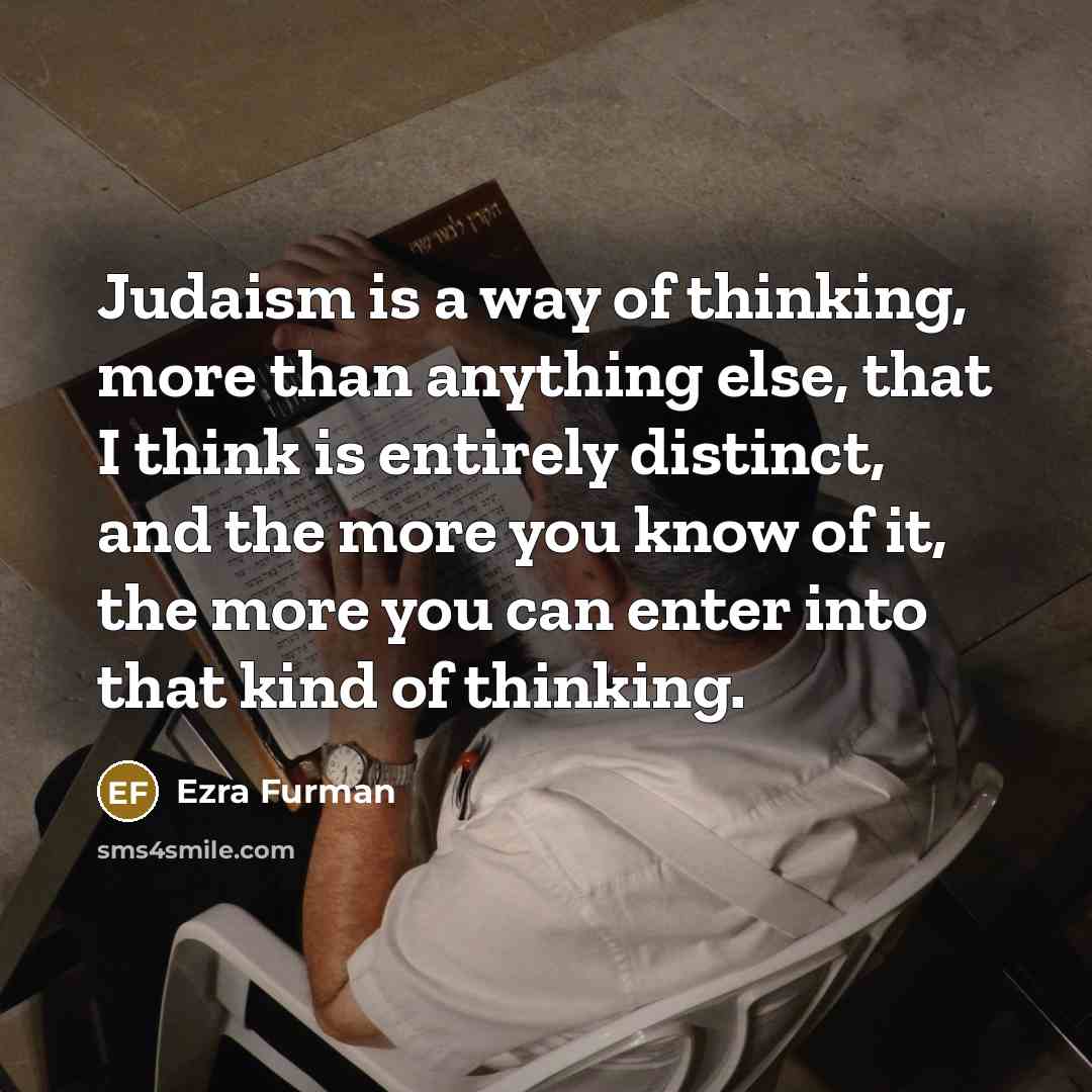 “Judaism is a way of thinking, more than anything else, that I think is entirely distinct, and the more you know of it, the more you can enter into that kind of thinking.” quote by Ezra Furman
