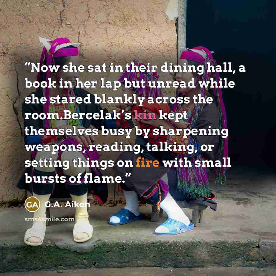 “Now she sat in their dining hall, a book in her lap but unread while she stared blankly across the room.Bercelak’s kin kept themselves busy by sharpening weapons, reading, talking, or setting things on fire with small bursts of flame.” quote by G.A. Aiken