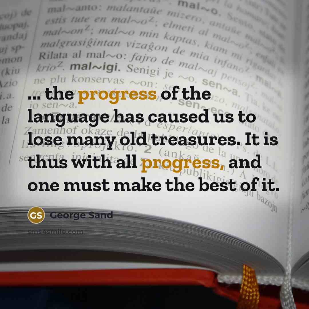 “... the progress of the language has caused us to lose many old treasures. It is thus with all progress, and one must make the best of it.” quote by George Sand
