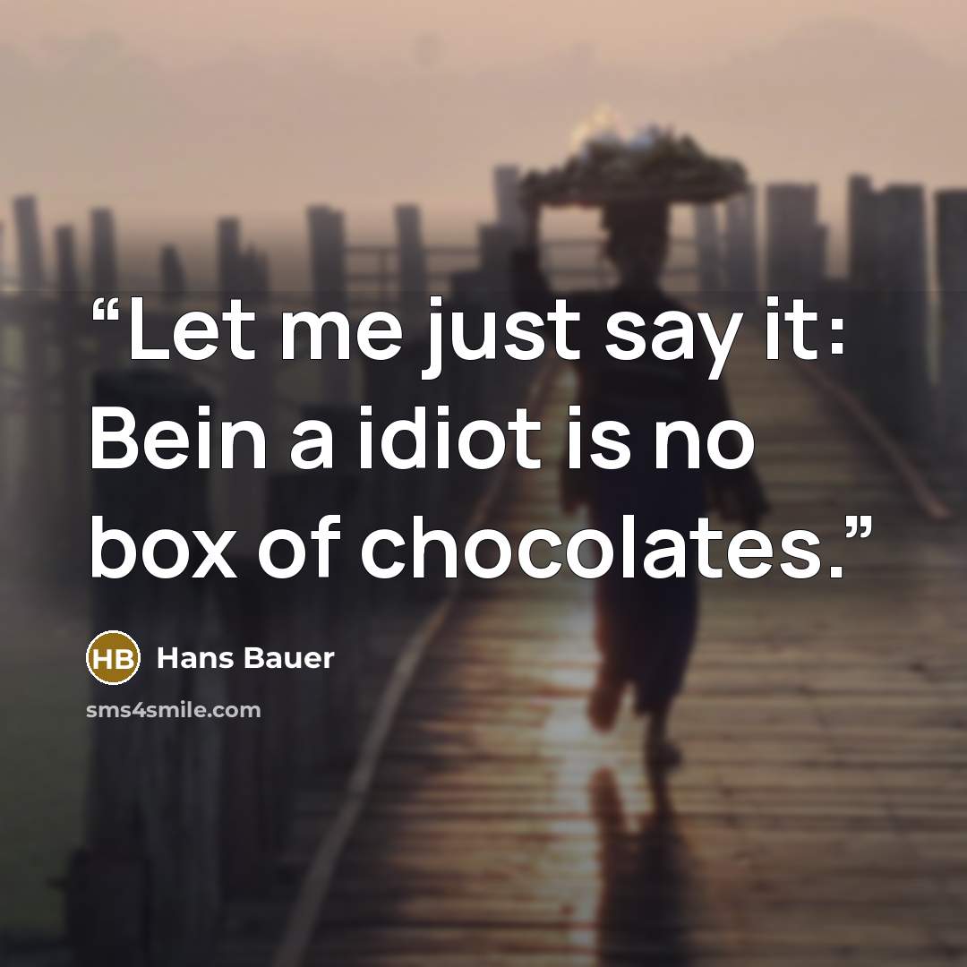 “Let me just say it: Bein a idiot is no box of chocolates.” quote by Hans Bauer