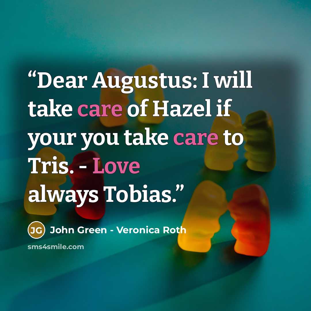 “Dear Augustus: I will take care of Hazel if your you take care to Tris. - Love always Tobias.” quote by John Green - Veronica Roth