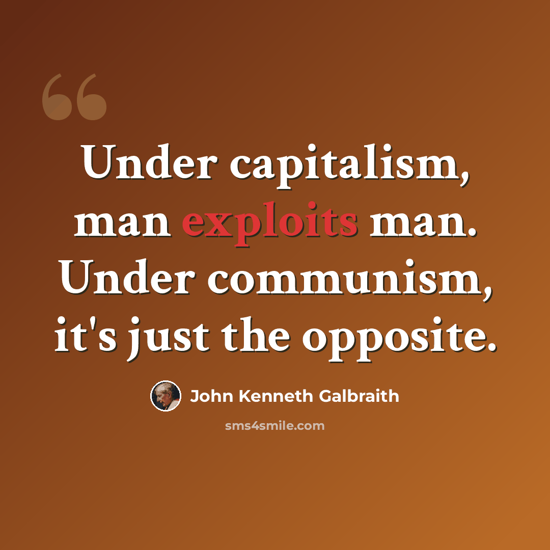 “Under capitalism, man exploits man. Under communism, it's just the opposite.” quote by John Kenneth Galbraith