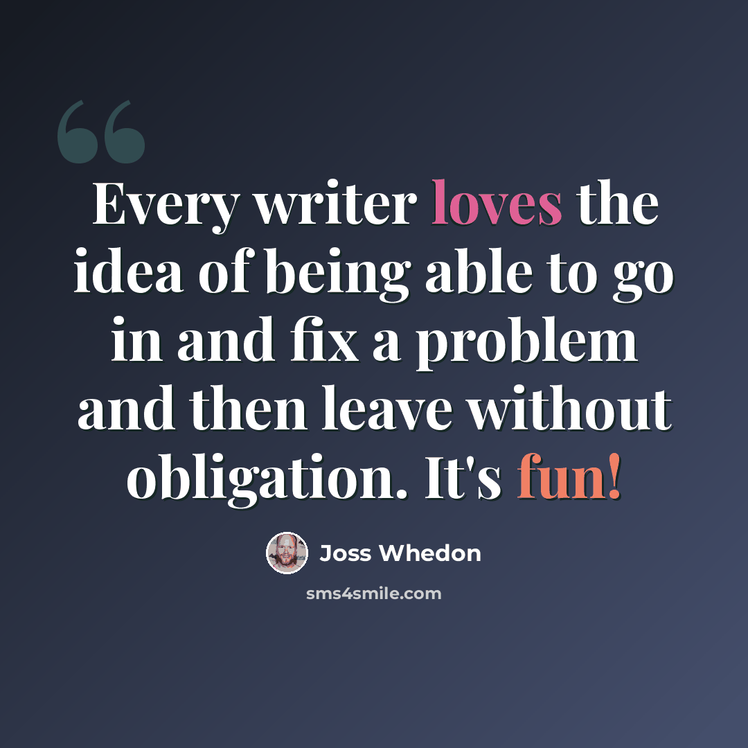“Every writer loves the idea of being able to go in and fix a problem and then leave without obligation. It's fun!” quote by Joss Whedon