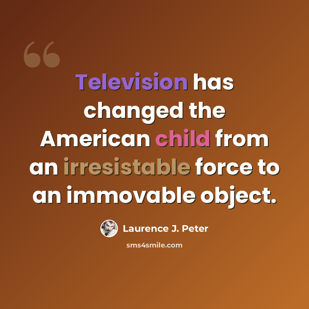 “Television has changed the American child from an irresistable force to an immovable object.” quote by Laurence J. Peter