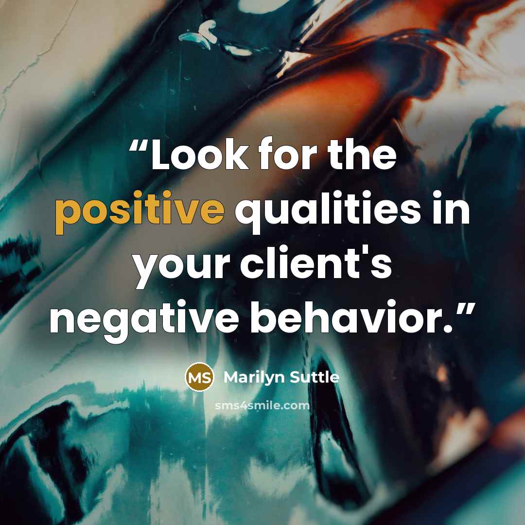 “Look for the positive qualities in your client's negative behavior.” quote by Marilyn Suttle