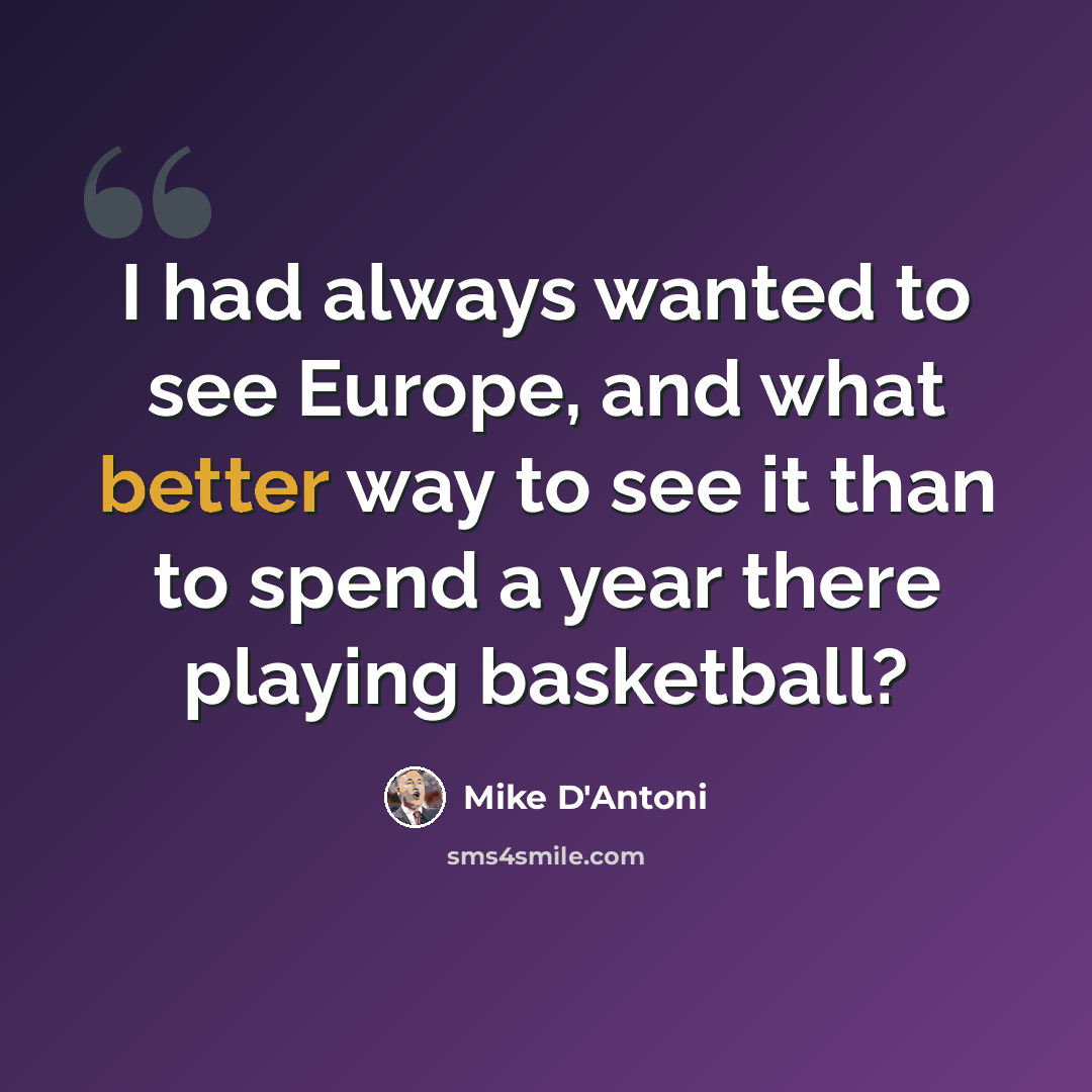 “I had always wanted to see Europe, and what better way to see it than to spend a year there playing basketball?” quote by Mike D'Antoni