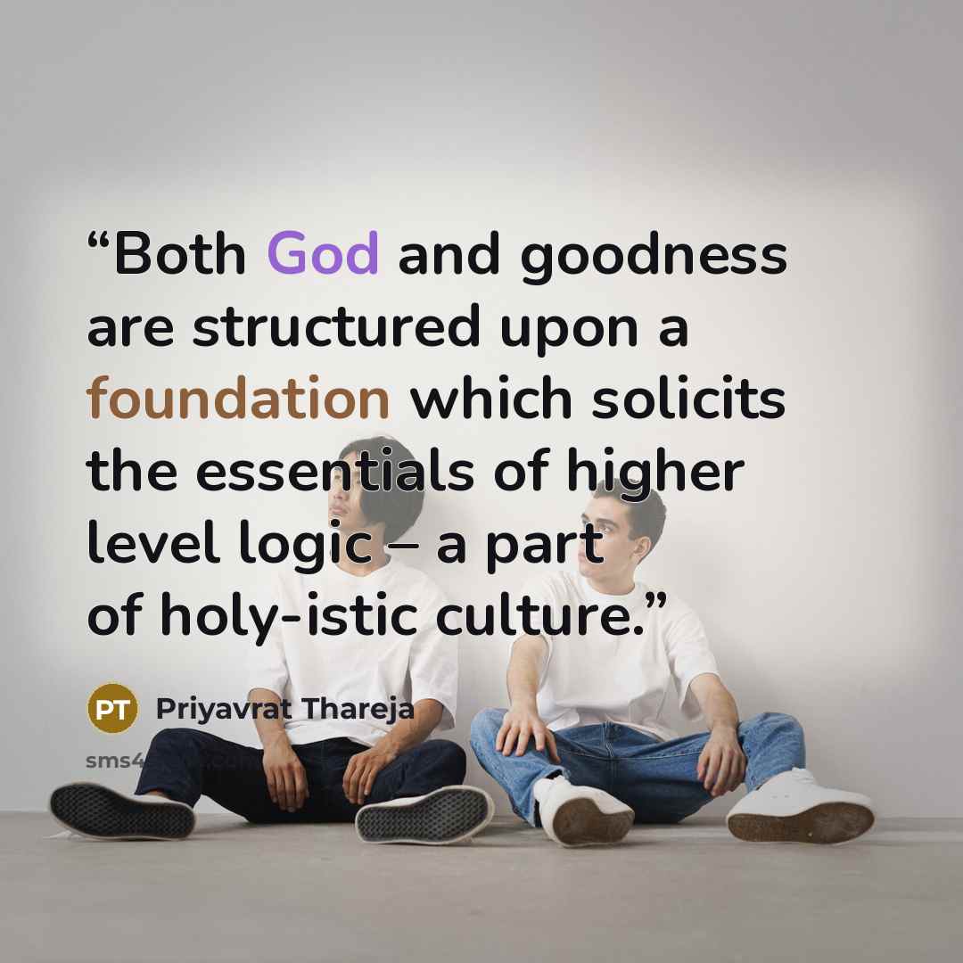“Both God and goodness are structured upon a foundation which solicits the essentials of higher level logic – a part of holy-istic culture.” quote by Priyavrat Thareja
