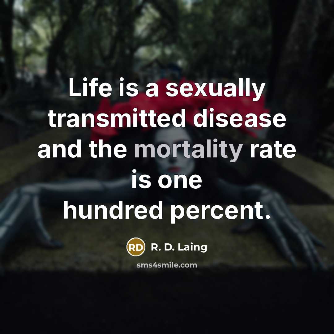 “Life is a sexually transmitted disease and the mortality rate is one hundred percent.” quote by R. D. Laing