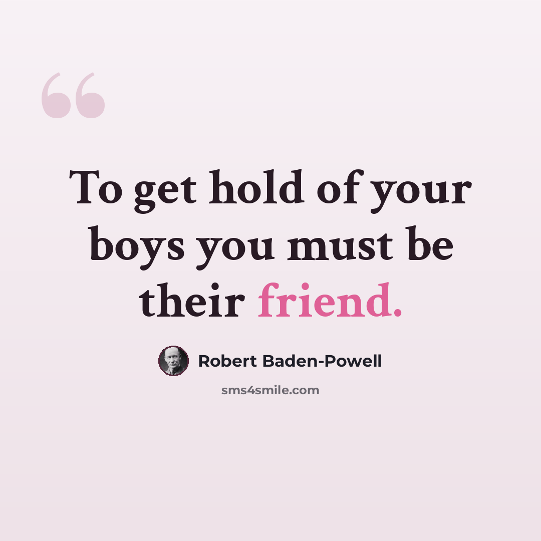 “To get hold of your boys you must be their friend.” quote by Robert Baden-Powell