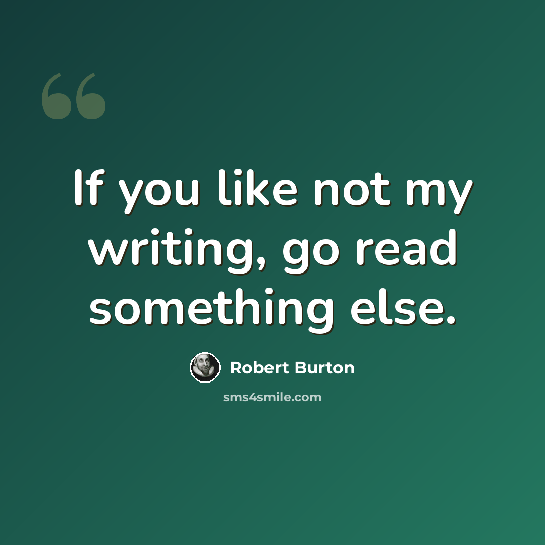 “If you like not my writing, go read something else.” quote by Robert Burton