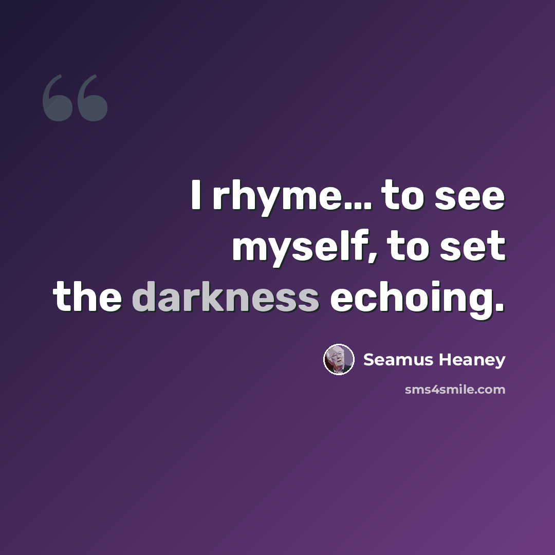 “I rhyme… to see myself, to set the darkness echoing.” quote by Seamus Heaney
