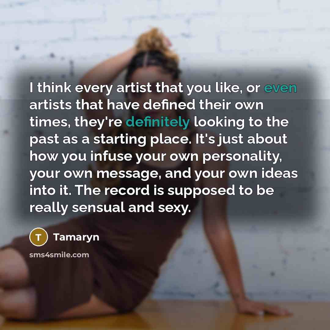“I think every artist that you like, or even artists that have defined their own times, they're definitely looking to the past as a starting place. It's just about how you infuse your own personality, your own message, and your own ideas into it. The record is supposed to be really sensual and sexy.” quote by Tamaryn