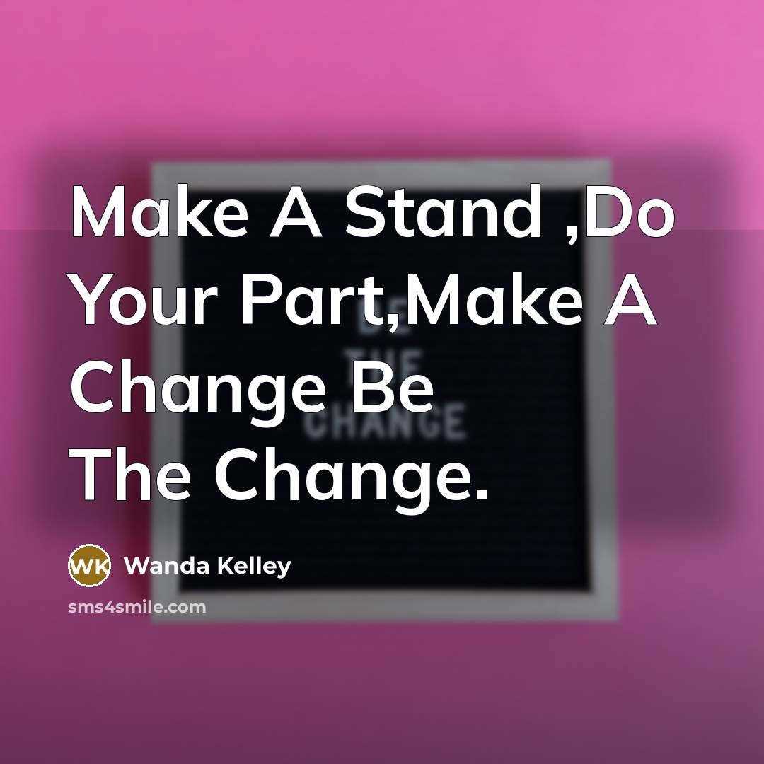 “Make A Stand ,Do Your Part,Make A Change Be The Change.” quote by Wanda Kelley