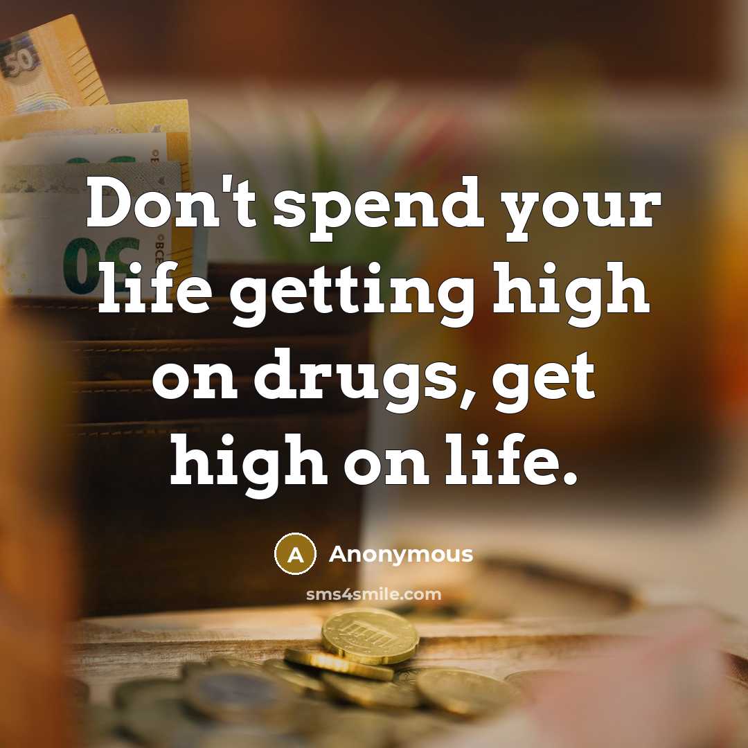 “Don't spend your life getting high on drugs, get high on life.” quote by Anonymous