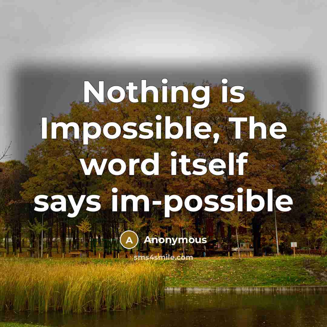“Nothing is Impossible, The word itself says im-possible” quote by Anonymous