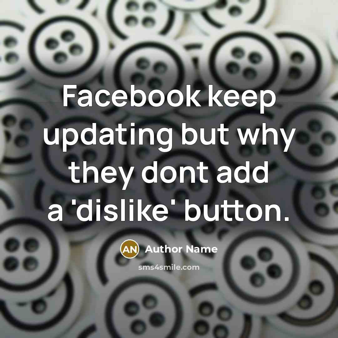 “Facebook keep updating but why they dont add a 'dislike' button.” quote by Author Name