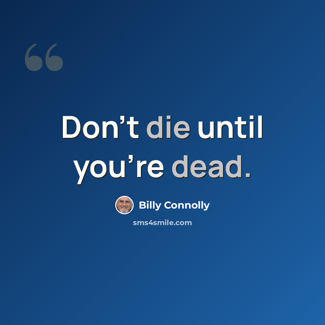 “Don't die until you're dead.” quote by Billy Connolly