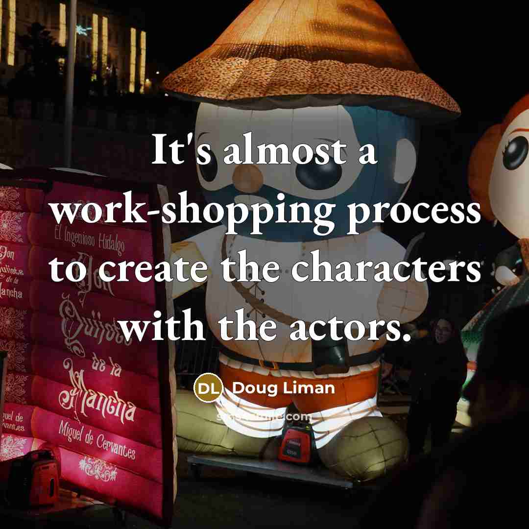 “It's almost a work-shopping process to create the characters with the actors.” quote by Doug Liman