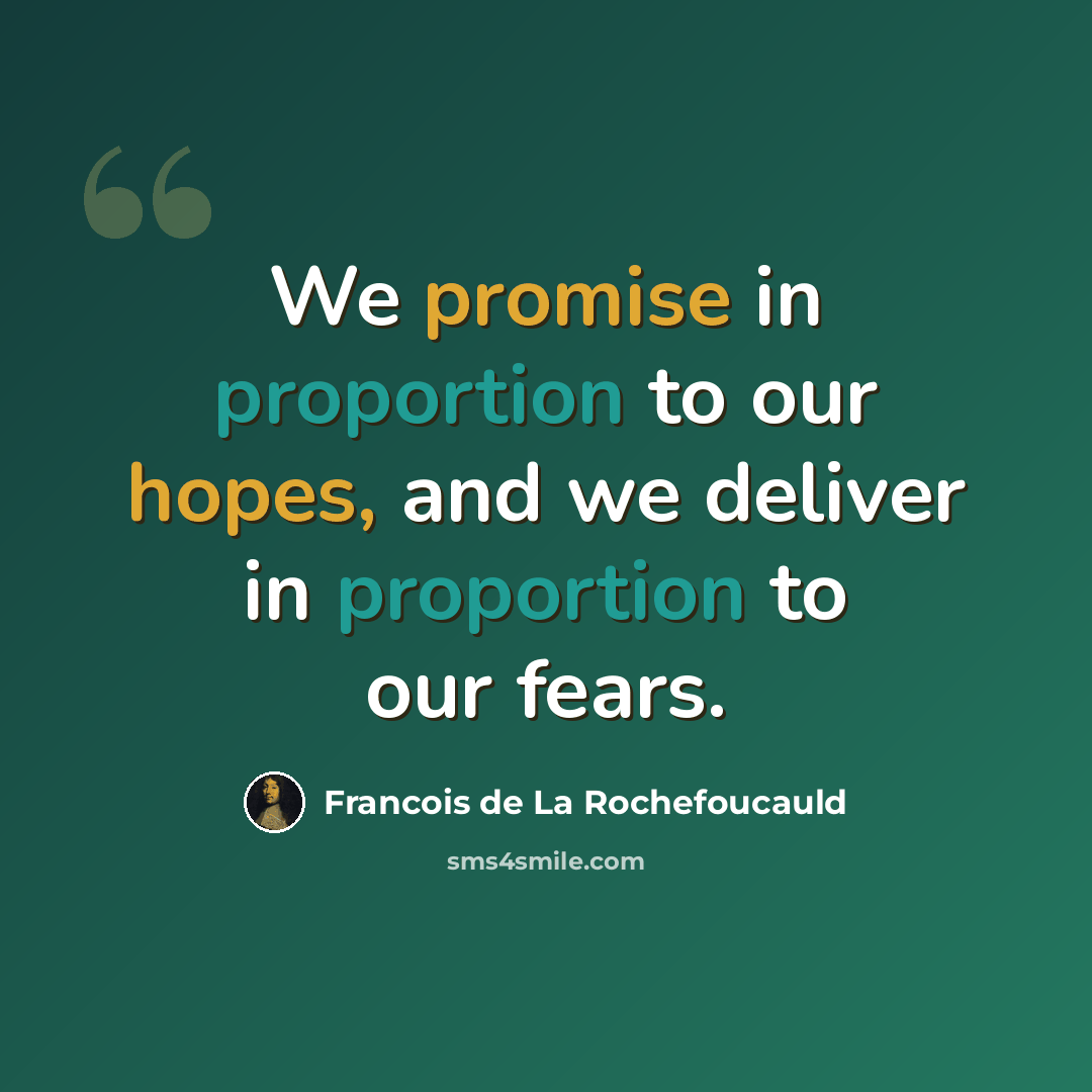 “We promise in proportion to our hopes, and we deliver in proportion to our fears.” quote by Francois de La Rochefoucauld