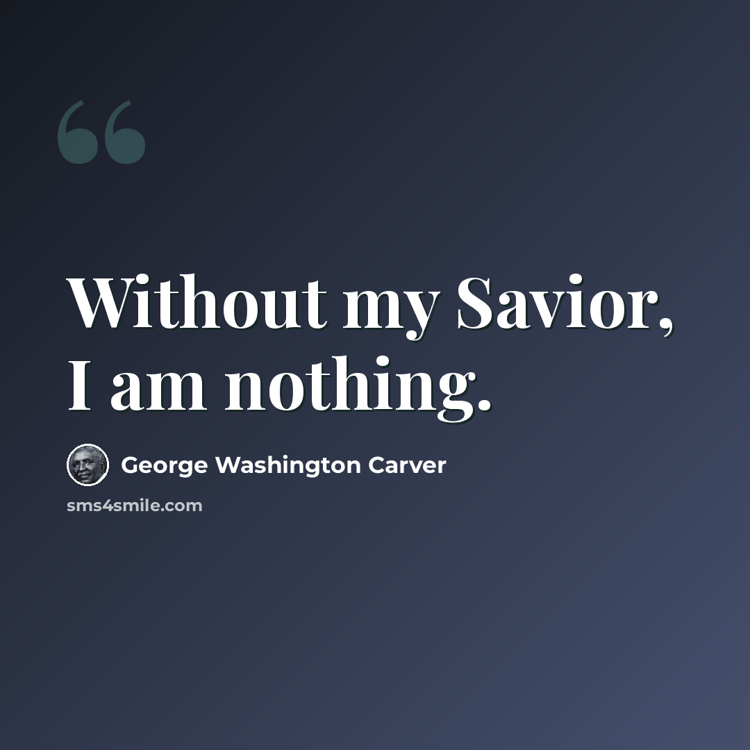 “Without my Savior, I am nothing.” quote by George Washington Carver