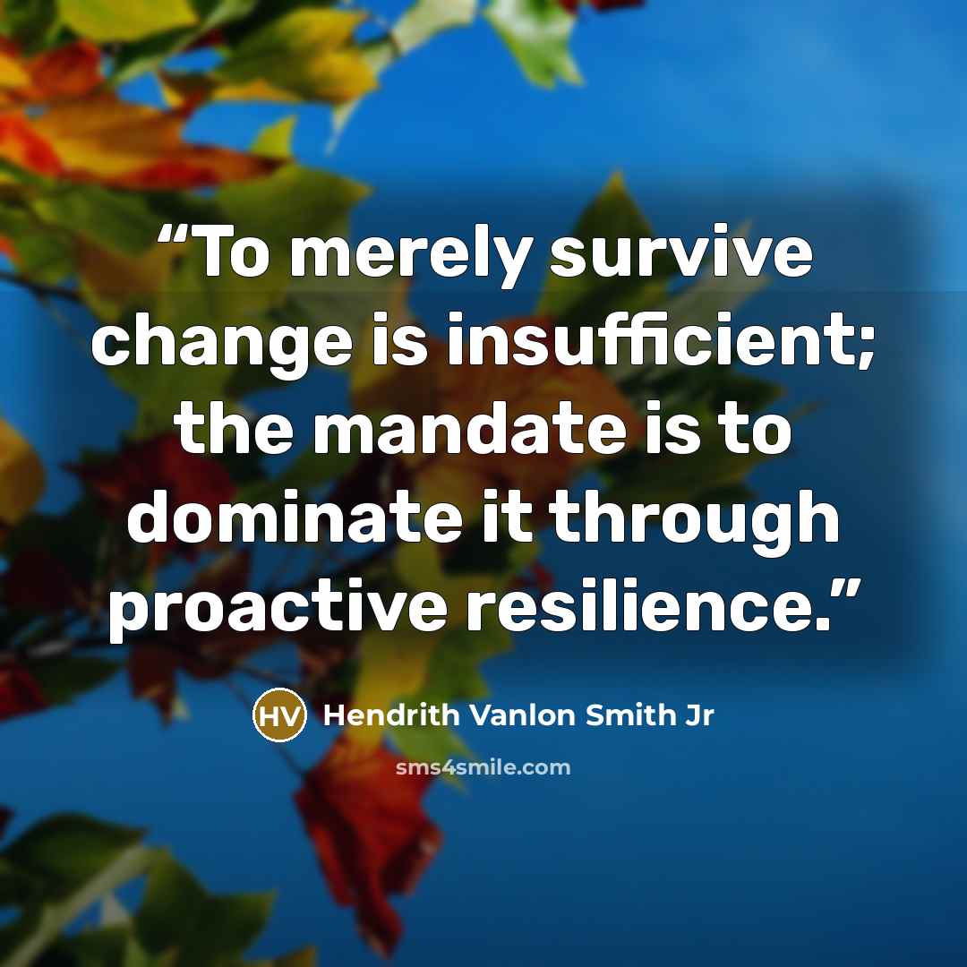 “To merely survive change is insufficient; the mandate is to dominate it through proactive resilience.” quote by Hendrith Vanlon Smith Jr