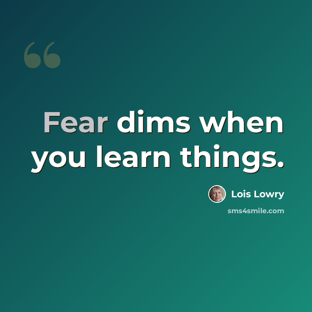 “Fear dims when you learn things.” quote by Lois Lowry