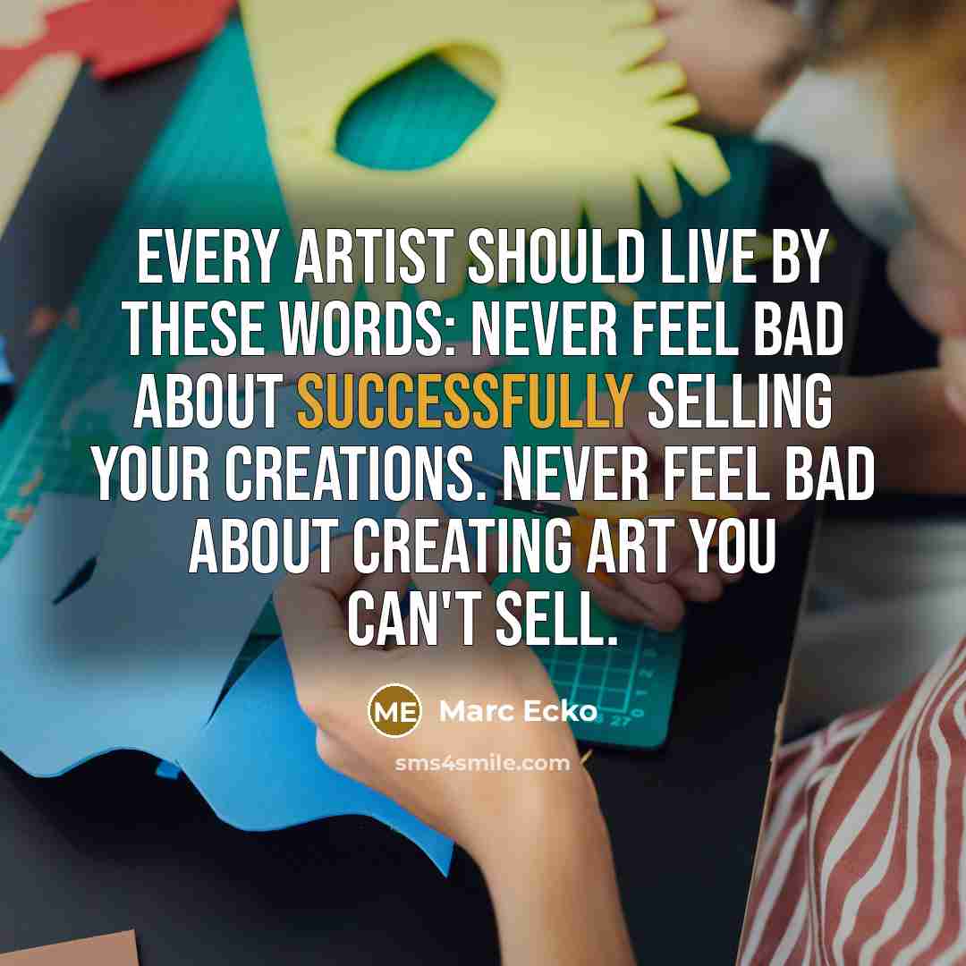 “Every artist should live by these words: Never feel bad about successfully selling your creations. Never feel bad about creating art you can't sell.” quote by Marc Ecko