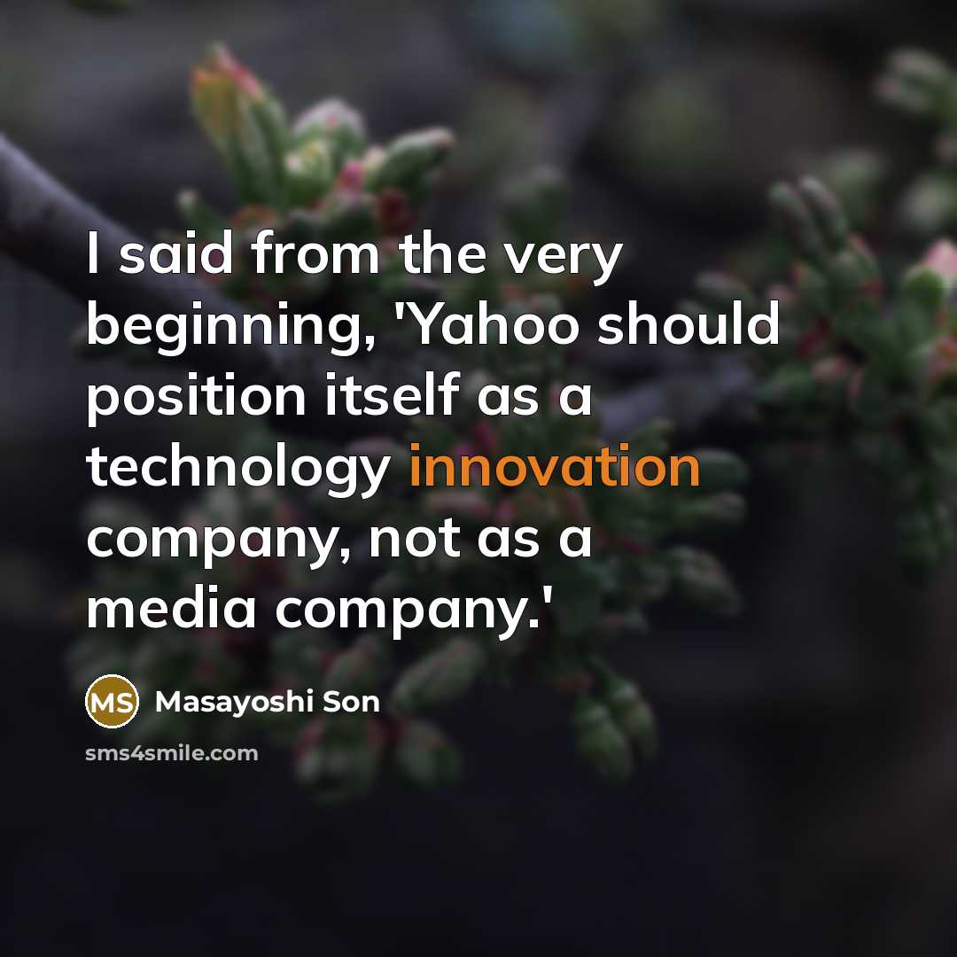 “I said from the very beginning, 'Yahoo should position itself as a technology innovation company, not as a media company.'” quote by Masayoshi Son