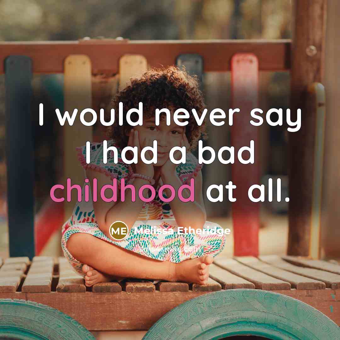 “I would never say I had a bad childhood at all.” quote by Melissa Etheridge